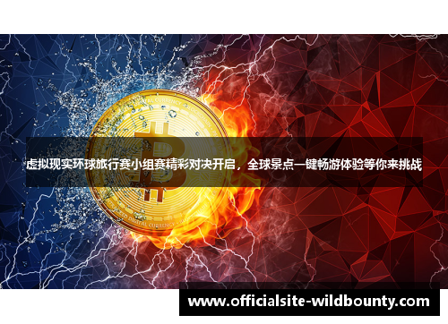 虚拟现实环球旅行赛小组赛精彩对决开启，全球景点一键畅游体验等你来挑战