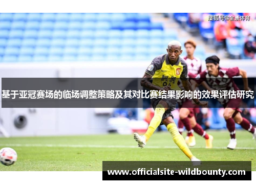 基于亚冠赛场的临场调整策略及其对比赛结果影响的效果评估研究