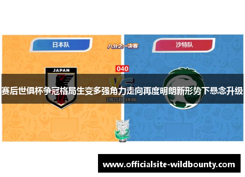 赛后世俱杯争冠格局生变多强角力走向再度明朗新形势下悬念升级