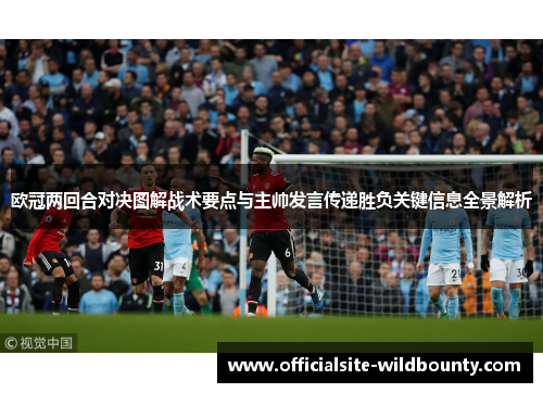 欧冠两回合对决图解战术要点与主帅发言传递胜负关键信息全景解析