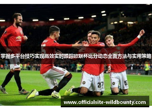 掌握多平台技巧实现高效实时跟踪欧联杯比分动态全面方法与实用策略