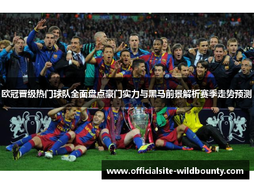 欧冠晋级热门球队全面盘点豪门实力与黑马前景解析赛季走势预测