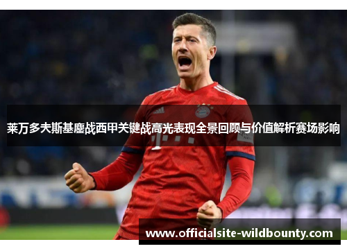 莱万多夫斯基鏖战西甲关键战高光表现全景回顾与价值解析赛场影响