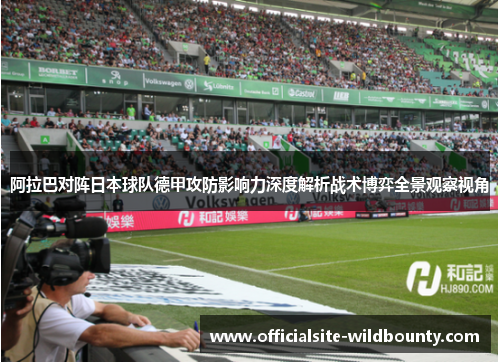 阿拉巴对阵日本球队德甲攻防影响力深度解析战术博弈全景观察视角