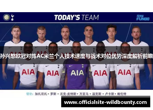 孙兴慜欧冠对阵AC米兰个人技术速度与战术对位优势深度解析前瞻 孙兴慜欧冠对阵AC米兰个人技术速度与战术对位优势深度解析前瞻