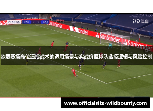 欧冠赛场高位逼抢战术的适用场景与实战价值球队选择逻辑与风险控制