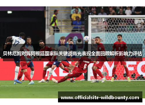 贝林厄姆对阵阿根廷国家队关键战高光表现全面回顾解析影响力评估