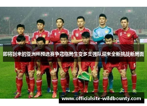 即将到来的亚洲杯预选赛争冠格局生变多支强队迎来全新挑战新局面