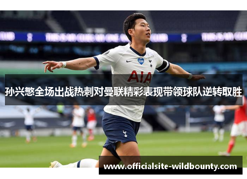 孙兴慜全场出战热刺对曼联精彩表现带领球队逆转取胜