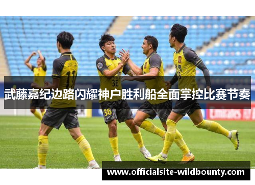 武藤嘉纪边路闪耀神户胜利船全面掌控比赛节奏 武藤嘉纪边路闪耀神户胜利船全面掌控比赛节奏