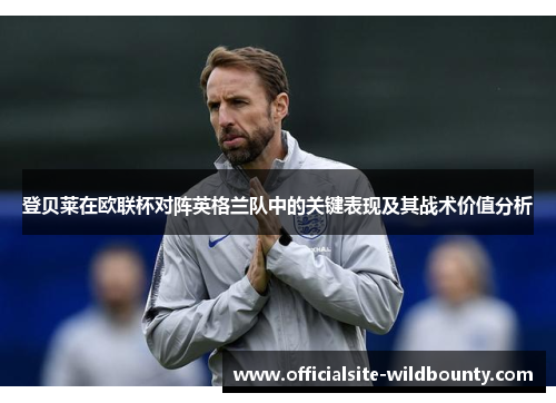 登贝莱在欧联杯对阵英格兰队中的关键表现及其战术价值分析