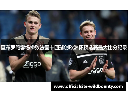 直布罗陀客场惨败法国十四球创欧洲杯预选赛最大比分纪录