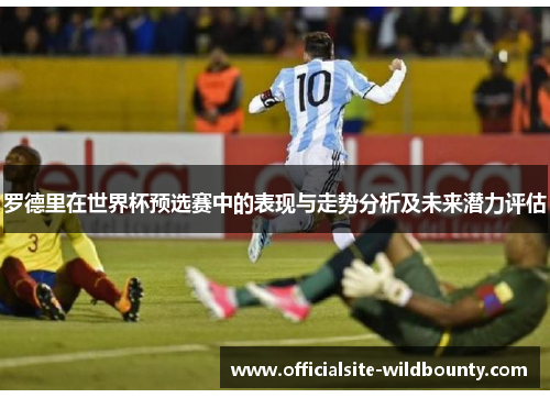 罗德里在世界杯预选赛中的表现与走势分析及未来潜力评估