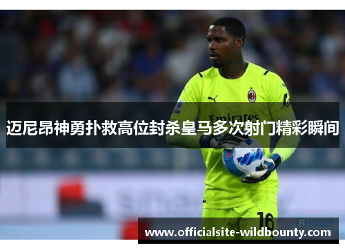 迈尼昂神勇扑救高位封杀皇马多次射门精彩瞬间 迈尼昂神勇扑救高位封杀皇马多次射门精彩瞬间