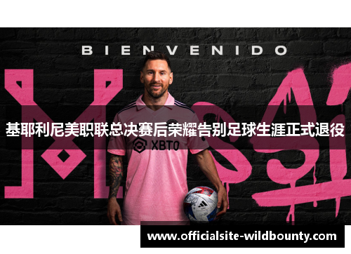 基耶利尼美职联总决赛后荣耀告别足球生涯正式退役