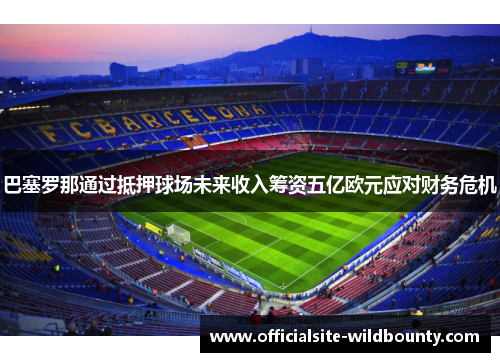巴塞罗那通过抵押球场未来收入筹资五亿欧元应对财务危机
