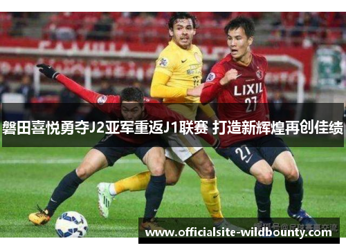 磐田喜悦勇夺J2亚军重返J1联赛 打造新辉煌再创佳绩