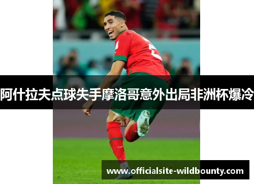 阿什拉夫点球失手摩洛哥意外出局非洲杯爆冷