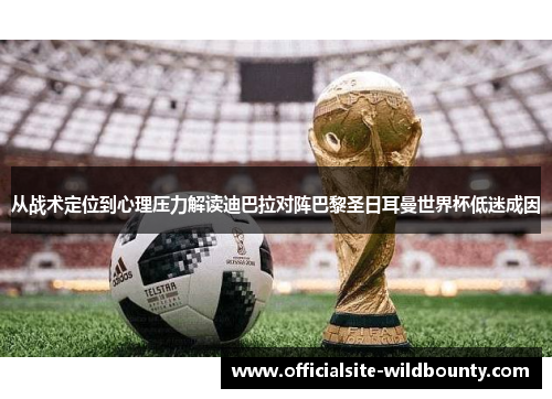 从战术定位到心理压力解读迪巴拉对阵巴黎圣日耳曼世界杯低迷成因