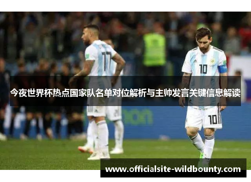今夜世界杯热点国家队名单对位解析与主帅发言关键信息解读 今夜世界杯热点国家队名单对位解析与主帅发言关键信息解读