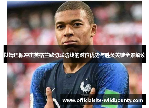 以姆巴佩冲击英格兰欧协联防线的对位优势与胜负关键全景解读