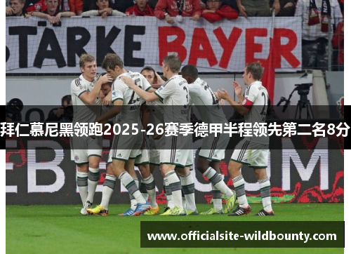 拜仁慕尼黑领跑2025-26赛季德甲半程领先第二名8分 拜仁慕尼黑领跑2025-26赛季德甲半程领先第二名8分