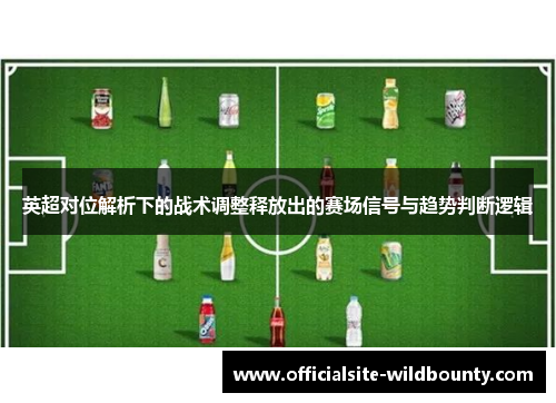 英超对位解析下的战术调整释放出的赛场信号与趋势判断逻辑